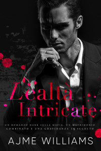 Williams, Ajme — Lealtà Intricate: Un Romanzo Dark sulla Mafia, un Matrimonio Combinato e una Gravidanza in Segreto (Italian Edition)