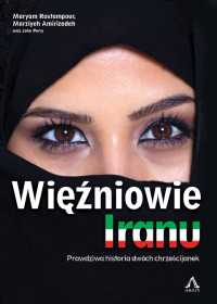 Maryam Rostampour, Marziyeh Amirizadeh, John Perry — Więźniowie Iranu. Prawdziwa historia dwóch chrześcijanek