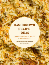 BookSumo Press — Hashbrown Recipe Ideas : A Potato Cookbook Filled with Delicious Variations Everyone Will Love and Remember
