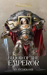 Graham McNeill & Nick Kyme & David Guymer & Andy Clark & Mike Brooks & Chris Wraight — Blood Of The Emperor (The Horus Heresy Primarchs)