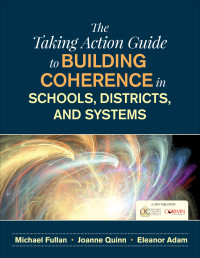 Michael Fullan; & Joanne Quinn & Eleanor Adam — The Taking Action Guide to Building Coherence in Schools, Districts, and Systems