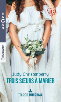 Judy Christenberry — "Trois soeurs à marier" : Un fabuleux mariage - Une chance inattendue - A la rencontre de l'amour