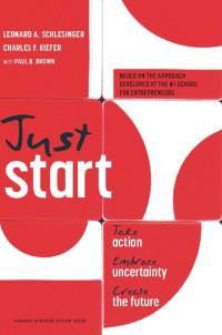 Schlesinger, Leonard A., Kiefer, Charles F. — Just Start: Take Action, Embrace Uncertainty, Create the Future