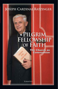 Joseph Cardinal Ratzinger, Pope Benedict XVI — Pilgrim Fellowship of Faith: The Church as Communion