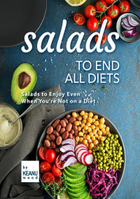 Keanu Wood — Salads to End All Diets: Salads to Enjoy Even When You're Not on a Diet