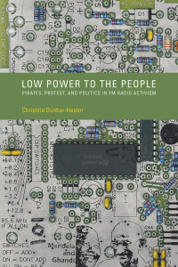 Christina Dunbar-Hester — Low Power to the People: Pirates, Protest, and Politics in FM Radio Activism