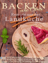 Aléna Ènn — Backen wie Oma - Rezepte aus der Landküche ( Sammelband ): Die besten Rezepte aus: Brot backen + Plätzchen backen + Kuchen im Glas + 1 Rührteig – 55 Kuchen ... - die besten Rezepte 18) (German Edition)