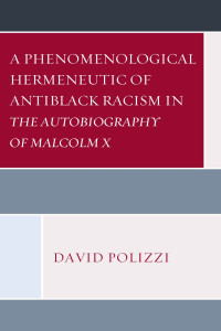 Polizzi, David; — A Phenomenological Hermeneutic of Antiblack Racism in The Autobiography of Malcolm X