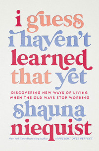 Shauna Niequist; — I Guess I Haven't Learned That Yet