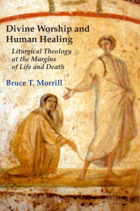 Bruce T. Morrill, SJ — Divine Worship and Human Healing: Liturgical Theology at the Margins of Life and Death