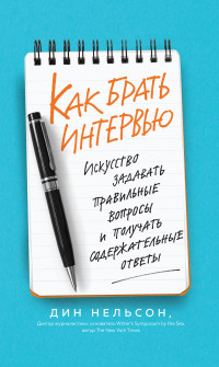 Дин Нельсон — Как брать интервью. Искусство задавать правильные вопросы и получать содержательные ответы