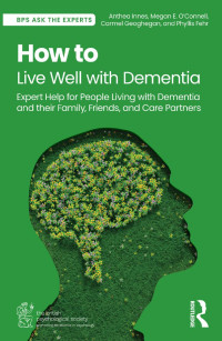 Anthea Innes, Megan E. O’Connell, Carmel Geoghegan, Phyllis Fehr — How to Live Well with Dementia: Expert Help for People Living with Dementia and their Family, Friends, and Care Partners