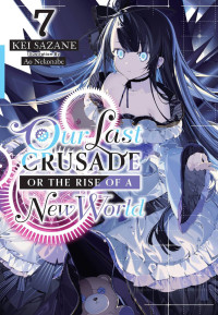 Sazane, Kei — Our Last Crusade or the Rise of a New World, Vol. 7 (light novel)