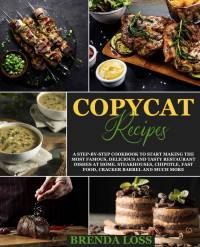 Brenda Loss — Copycat Recipes: A Step-by-Step Cookbook to Start Making the Most Famous, Delicious and Tasty Restaurant Dishes at Home. Steakhouses, Chipotle, Fast Food, Cracker Barrel and much more
