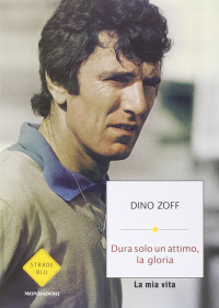 DINO ZOFF — Dura solo un attimo, la gloria. La mia vita