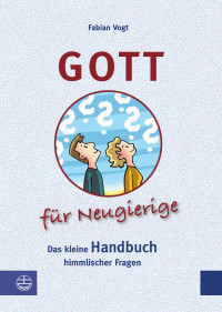 Fabian Vogt — Gott für Neugierige. Das kleine Handbuch himmlischer Fragen