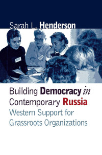 Sarah L. Henderson — Building Democracy in Contemporary Russia: Western Support for Grassroots Organizations