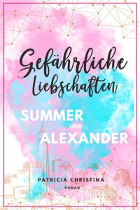 Patricia Christina — Gefährliche Liebschaften Summer und Alexander: Millionär Liebesroman (Reihe 1) (German Edition)