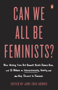 Eric-Udorie, June — Can We All Be Feminists?: New Writing from Brit Bennett, Nicole Dennis-Benn, and 15 Others on Intersectionality, Identity, and the Way Forward for Feminism