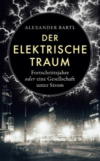 Alexander Bartl — Der elektrische Traum. Fortschrittsjahre oder eine Gesellschaft unter Strom