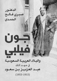 صبري فالح الحمدي — جون فيلبي والبلاد العربية السعودية في عهد الملك عبد العزيز بن سعود (1915 - 1953)‏