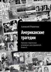 Алексей Ракитин — Американские трагедии. Хроники подлинных уголовных расследований. Книга X