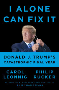 Carol Leonnig & Philip Rucker — I Alone Can Fix It: Donald J. Trump's Catastrophic Final Year