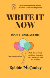 Robbie McCauley — Write It Now. Book 1 - Make a Start (Write Your Novel or Memoir. A Series Guide For Beginners, #1)