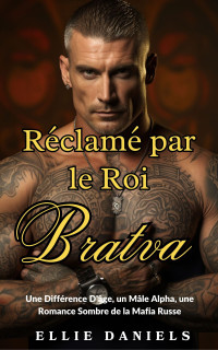 Ellie Daniels — Réclamé Par Le Roi Bratva_ Une Différence D_âge, un Mâle Alpha, une Romance Sombre de la Mafia Russe (French Edition)