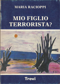 Maria Racioppi [Racioppi, Maria] — Mio Figlio Terrorista?