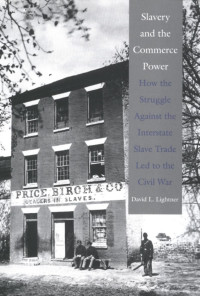 David L. Lightner — Slavery and the commerce power: how the struggle against the interstate slave trade led to the Civil War