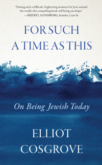 Elliot Cosgrove — For Such a Time as This: On Being Jewish Today