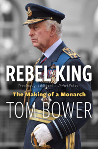 Tom Bower — Rebel King: The Making of a Monarch