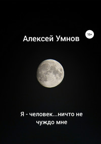 Алексей Владимирович Умнов — Я – человек…ничто не чуждо мне