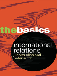 Sutch, Peter, Elias, Juanita. — International Relations: The Basics