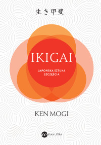 Ken Mogi — Ikigai. Japońska sztuka szczęścia