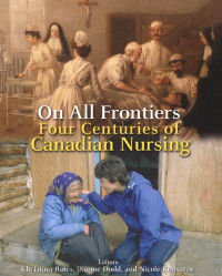 Editors Christina Bates, Dianne Dodd & Nicole Rousseau — On All Frontiers: Four Centuries of Canadian Nursing