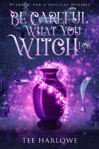 Tee Harlowe — 1 - Be Careful What You Witch For: Wishing For a Magical Midlife