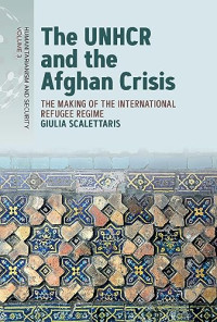 Giulia Scalettaris — The UNHCR and the Afghan Crisis : The Making of the International Refugee Regime