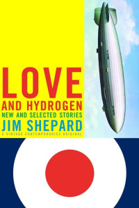 Jim Shepard — Love and Hydrogen: New and Selected Stories