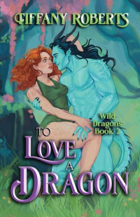 Tiffany Roberts — To Love a Dragon - Wild Dragons, Book 2 / Venys Needs Men, Book 5