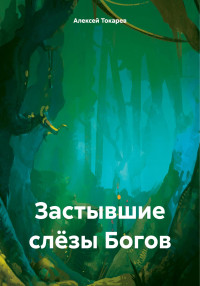 Алексей Иванович Токарев — Застывшие слёзы Богов