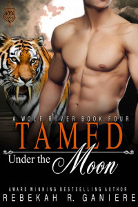 Rebekah R. Ganiere — Tamed Under The Moon (Wolf River, ID. Book 4)