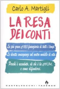 Carlo A. Martigli — La resa dei conti. La più grave crisi finanziaria di tutti i tempi. Le dirette conseguenze sul nostro modello di vita. Perché è accaduto, di chi è la colpa...