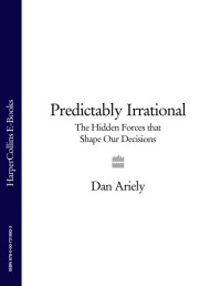 Ariely, Dan — Predictably Irrational: The Hidden Forces that Shape Our Decisions