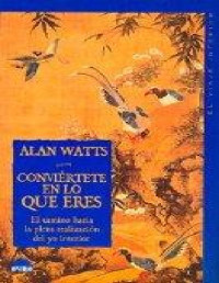 Alan Watts — Conviertete en Lo Que Eres. El Camino Hacia La Plena Realizacion Del Yo Interior