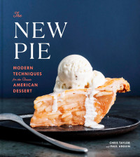 Chris Taylor, Paul Arguin — The New Pie: Modern techniques for the classic american dessert