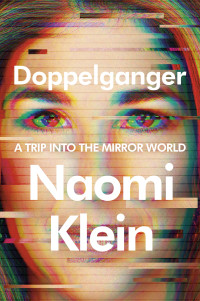 Naomi Klein — Doppelganger: A Trip into the Mirror World