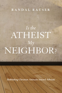 Randal Rauser; — Is the Atheist My Neighbor?