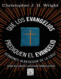 Christopher J. H. Wright — Que los evangelios prediquen el Evangelio: Sermones alrededor de la cruz (Spanish Edition)